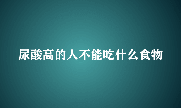 尿酸高的人不能吃什么食物