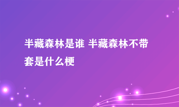 半藏森林是谁 半藏森林不带套是什么梗