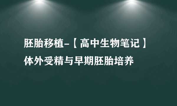 胚胎移植-【高中生物笔记】体外受精与早期胚胎培养