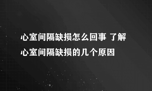 心室间隔缺损怎么回事 了解心室间隔缺损的几个原因