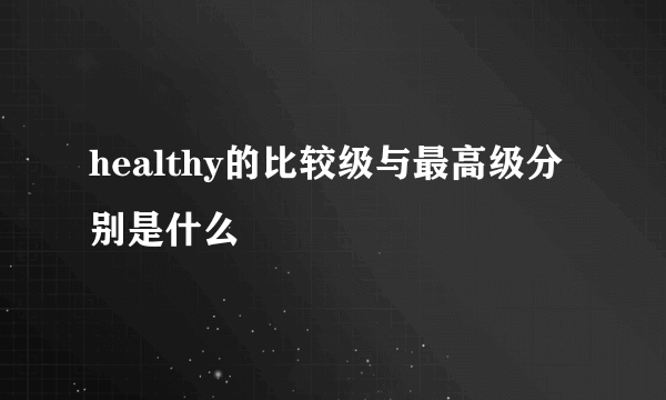 healthy的比较级与最高级分别是什么