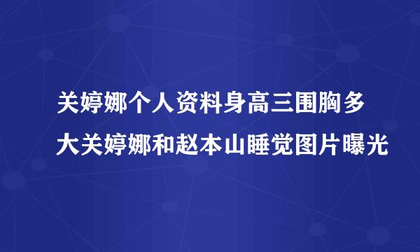 关婷娜个人资料身高三围胸多大关婷娜和赵本山睡觉图片曝光