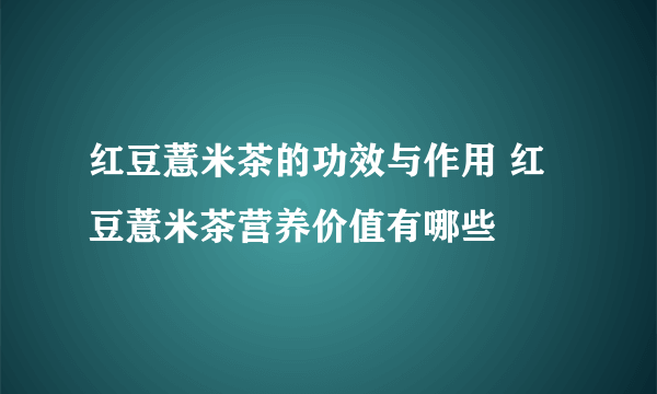 红豆薏米茶的功效与作用 红豆薏米茶营养价值有哪些