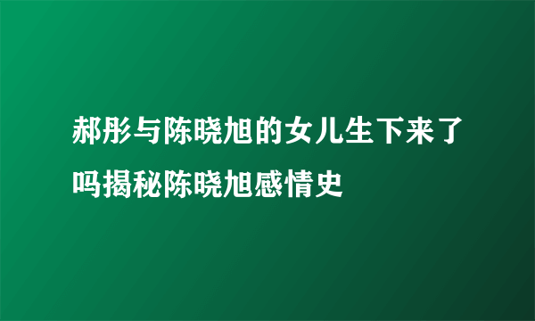 郝彤与陈晓旭的女儿生下来了吗揭秘陈晓旭感情史