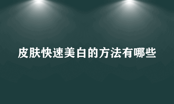 皮肤快速美白的方法有哪些