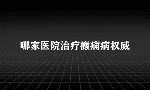 哪家医院治疗癫痫病权威