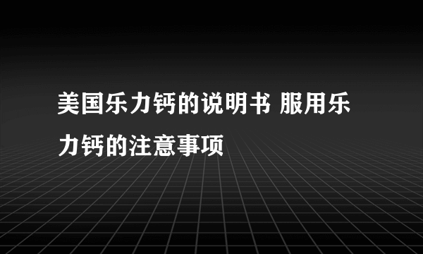 美国乐力钙的说明书 服用乐力钙的注意事项