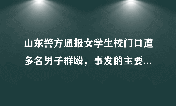 山东警方通报女学生校门口遭多名男子群殴，事发的主要原因是什么？