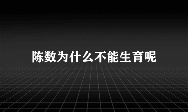 陈数为什么不能生育呢