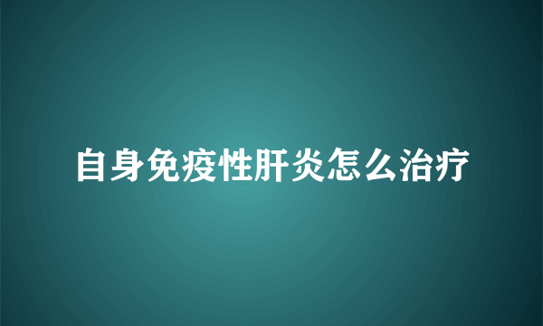 自身免疫性肝炎怎么治疗