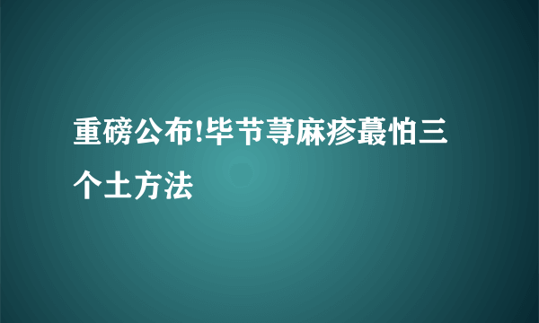 重磅公布!毕节荨麻疹蕞怕三个土方法