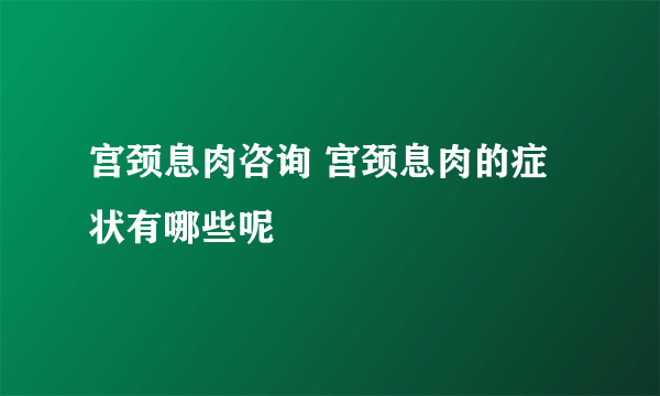 宫颈息肉咨询 宫颈息肉的症状有哪些呢