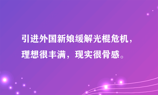 引进外国新娘缓解光棍危机，理想很丰满，现实很骨感。