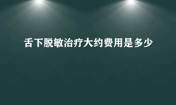 舌下脱敏治疗大约费用是多少