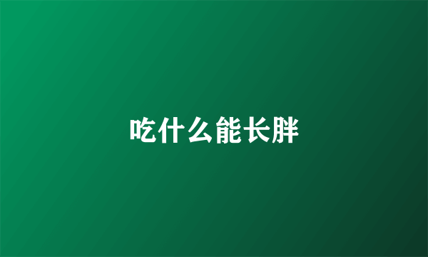 吃什么能长胖