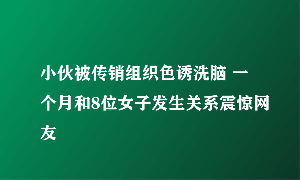 小伙被传销组织色诱洗脑 一个月和8位女子发生关系震惊网友