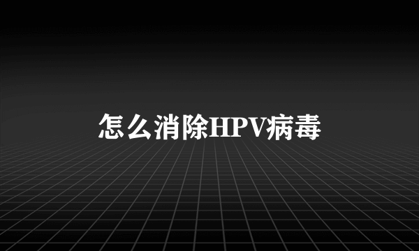 怎么消除HPV病毒