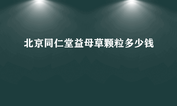 北京同仁堂益母草颗粒多少钱