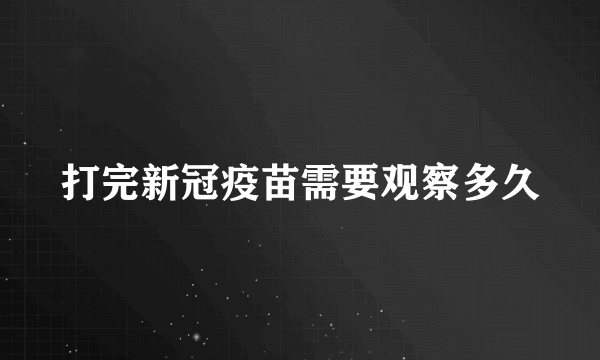 打完新冠疫苗需要观察多久