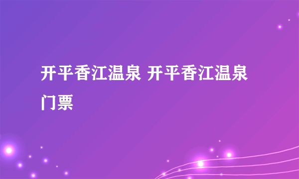 开平香江温泉 开平香江温泉门票