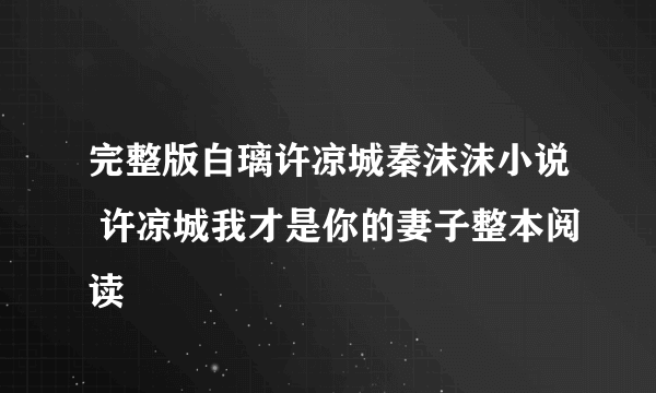 完整版白璃许凉城秦沫沫小说 许凉城我才是你的妻子整本阅读