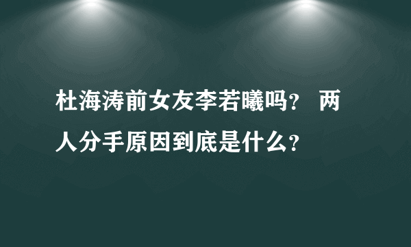 杜海涛前女友李若曦吗？ 两人分手原因到底是什么？