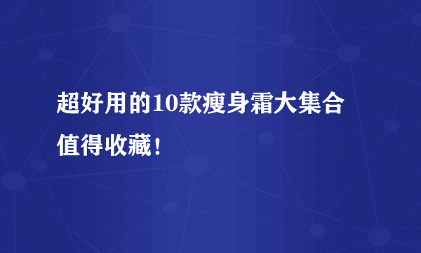 超好用的10款瘦身霜大集合 值得收藏！