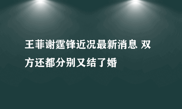 王菲谢霆锋近况最新消息 双方还都分别又结了婚