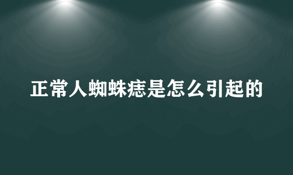 正常人蜘蛛痣是怎么引起的