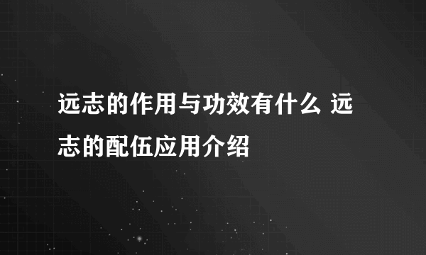 远志的作用与功效有什么 远志的配伍应用介绍