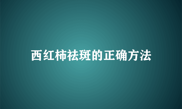 西红柿祛斑的正确方法