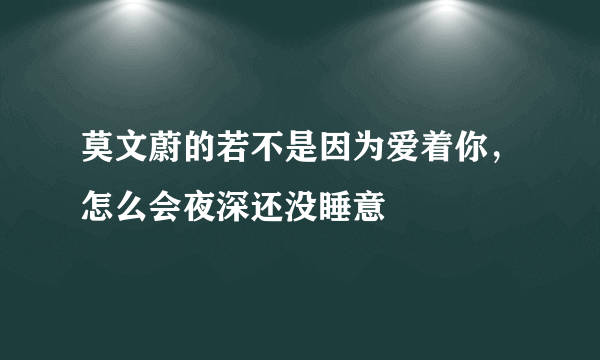 莫文蔚的若不是因为爱着你，怎么会夜深还没睡意