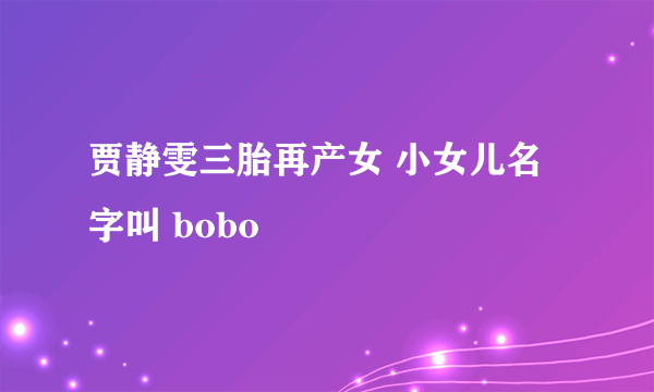 贾静雯三胎再产女 小女儿名字叫 bobo