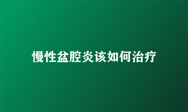 慢性盆腔炎该如何治疗