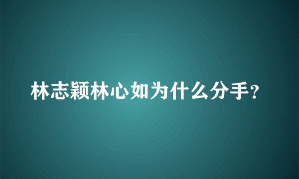 林志颖林心如为什么分手？