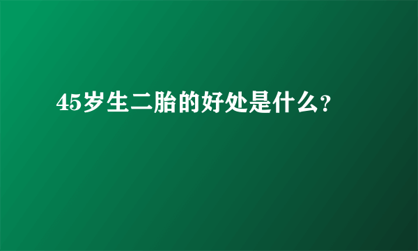 45岁生二胎的好处是什么？