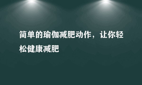 简单的瑜伽减肥动作，让你轻松健康减肥