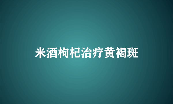 米酒枸杞治疗黄褐斑