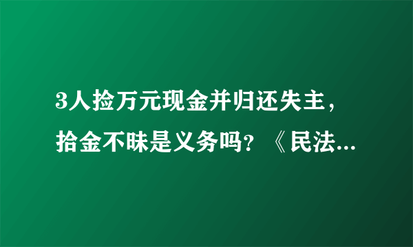 3人捡万元现金并归还失主，拾金不昧是义务吗？《民法典》怎么说