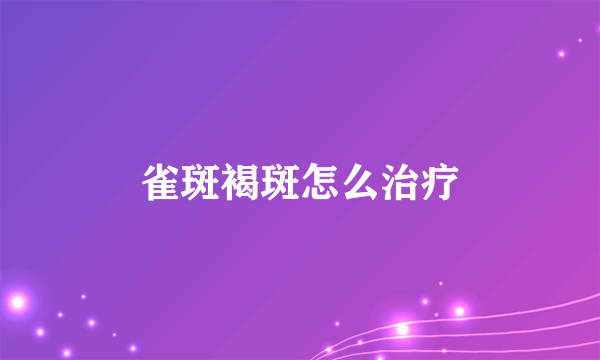 雀斑褐斑怎么治疗