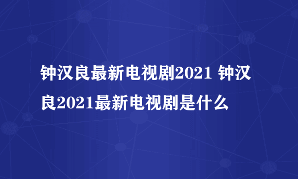 钟汉良最新电视剧2021 钟汉良2021最新电视剧是什么