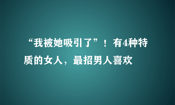 “我被她吸引了”！有4种特质的女人，最招男人喜欢