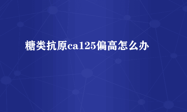 糖类抗原ca125偏高怎么办