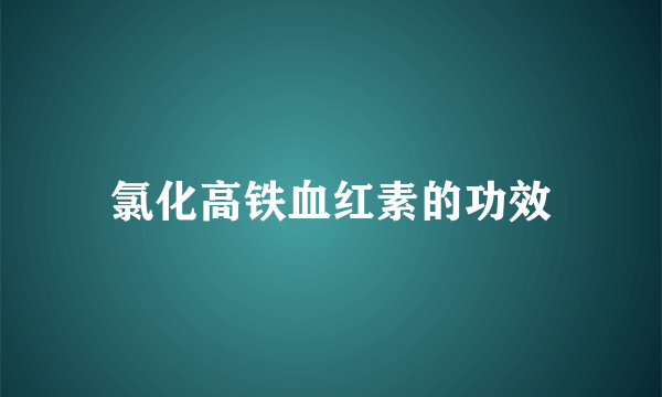 氯化高铁血红素的功效