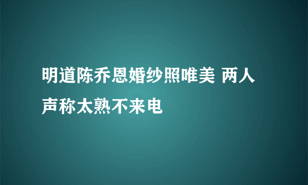 明道陈乔恩婚纱照唯美 两人声称太熟不来电