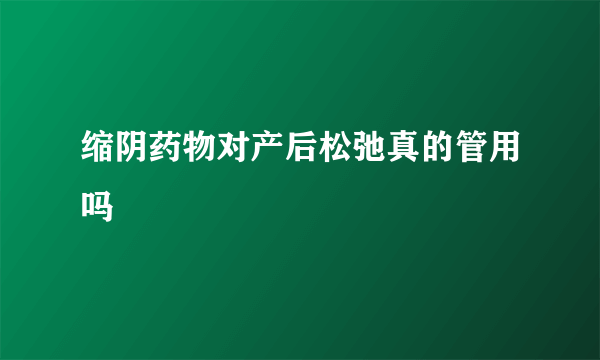 缩阴药物对产后松弛真的管用吗