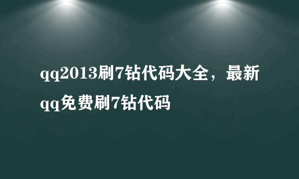 qq2013刷7钻代码大全，最新qq免费刷7钻代码