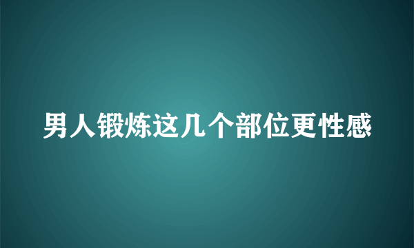 男人锻炼这几个部位更性感