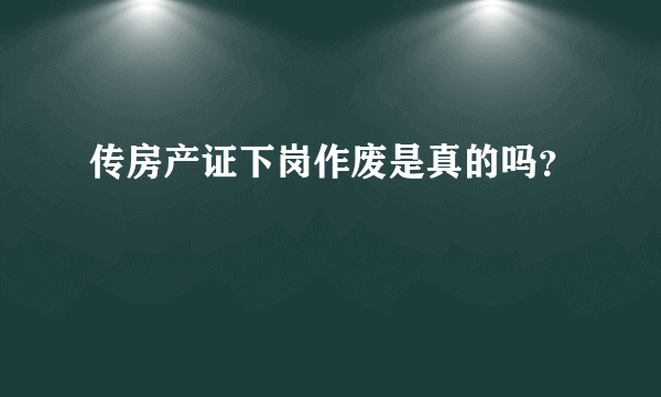 传房产证下岗作废是真的吗？