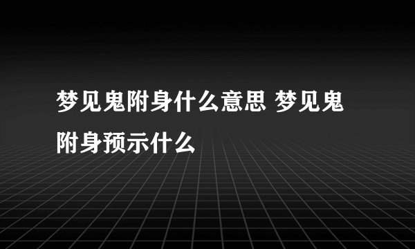 梦见鬼附身什么意思 梦见鬼附身预示什么